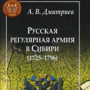 На страже восточных рубежей. – Рец. на кн.: Дмитриев А.В. Русская регулярная армия в Сибири (1725–1796 гг.): особенности военной службы на «восточной окраине» Российской империи в XVIII столетии. М.; СПб.: Центр гуманитарных инициатив, 2017. 528 с.